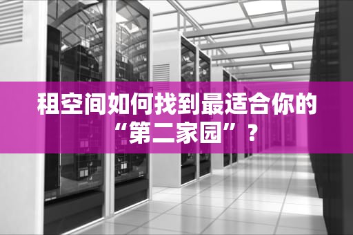租空间如何找到最适合你的“第二家园”？