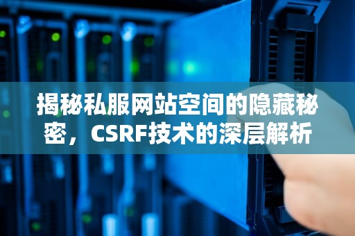 揭秘私服网站空间的隐藏秘密，CSRF技术的深层解析