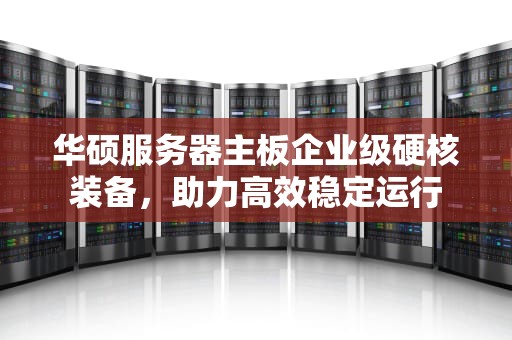 华硕服务器主板企业级硬核装备，助力高效稳定运行