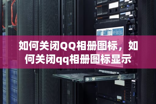 如何关闭QQ相册图标，如何关闭qq相册图标显示
