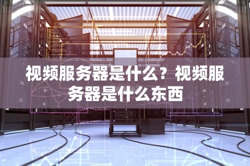 视频服务器是什么？视频服务器是什么东西