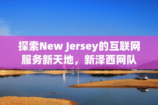 探索New Jersey的互联网服务新天地，新泽西网队