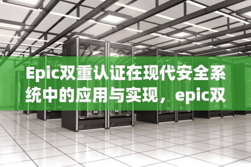 Epic双重认证在现代安全系统中的应用与实现，epic双重认证怎么设置