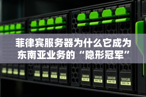 菲律宾服务器为什么它成为东南亚业务的“隐形冠军”？
