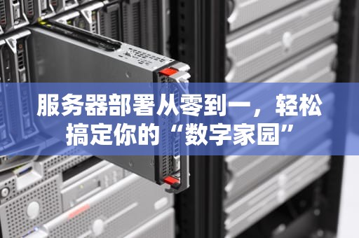 服务器部署从零到一，轻松搞定你的“数字家园”