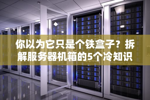 你以为它只是个铁盒子？拆解服务器机箱的5个冷知识！