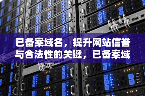 已备案域名，提升网站信誉与合法性的关键，已备案域名购买平台