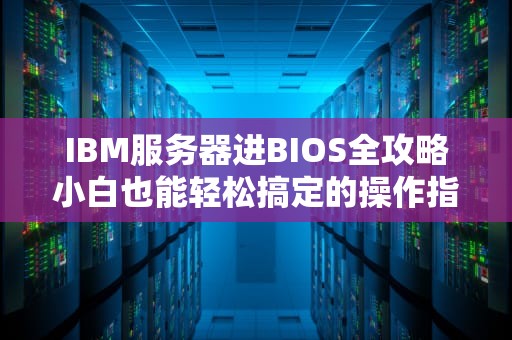IBM服务器进BIOS全攻略小白也能轻松搞定的操作指南