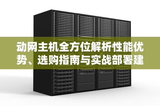 动网主机全方位解析性能优势、选购指南与实战部署建议