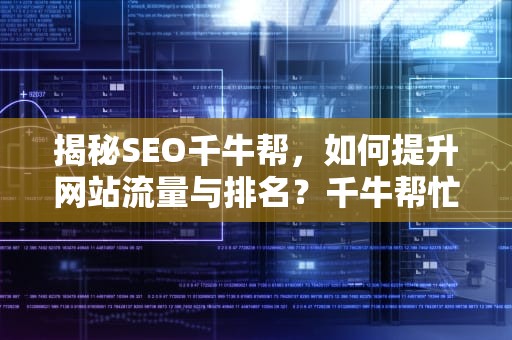 揭秘SEO千牛帮，如何提升网站流量与排名？千牛帮忙上架产品是真的假的