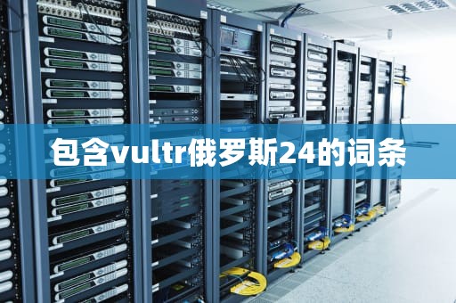 包含vultr俄罗斯24的词条