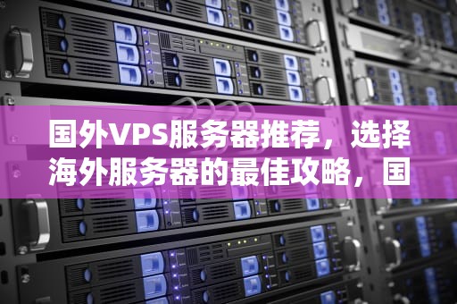 国外VPS服务器推荐，选择海外服务器的最佳攻略，国外加速器
