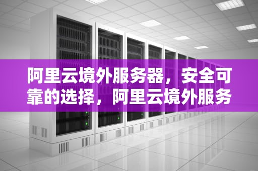 阿里云境外服务器，安全可靠的选择，阿里云境外服务器属于大陆管吗