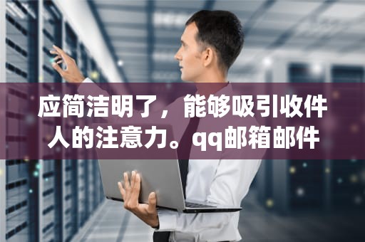 应简洁明了,能够吸引收件人的注意力。qq邮箱邮件列表 应简洁明了,能够吸引收件人的注意力。qq邮箱邮件列表