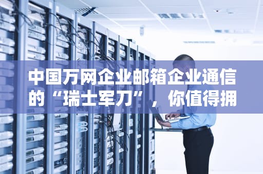 中国万网企业邮箱企业通信的“瑞士军刀”，你值得拥有！