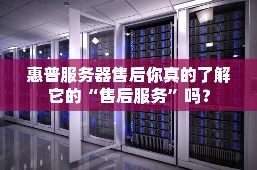 惠普服务器售后你真的了解它的“售后服务”吗？