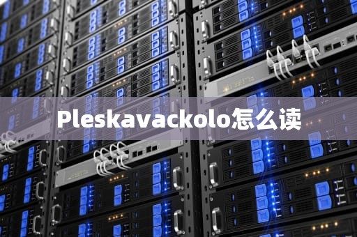 Pleskavackolo怎么读