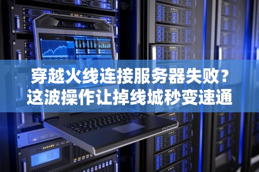 穿越火线连接服务器失败？这波操作让掉线城秒变速通局