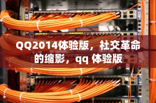 QQ2014体验版，社交革命的缩影，qq 体验版