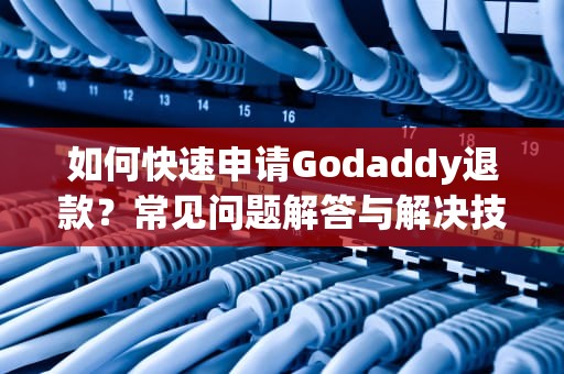 如何快速申请Godaddy退款？常见问题解答与解决技巧，godaddy退款要打电话吗