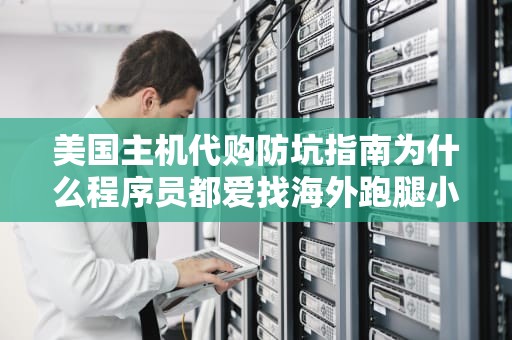 美国主机代购防坑指南为什么程序员都爱找海外跑腿小哥？
