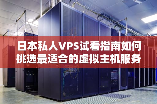 日本私人VPS试看指南如何挑选最适合的虚拟主机服务