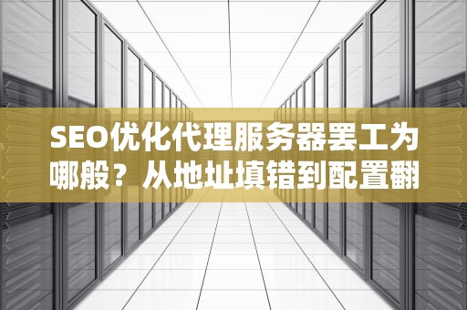 SEO优化代理服务器罢工为哪般？从地址填错到配置翻车の急救指南