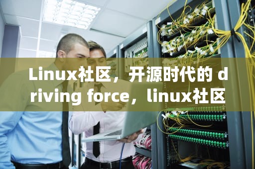 Linux社区，开源时代的 driving force，linux社区官网