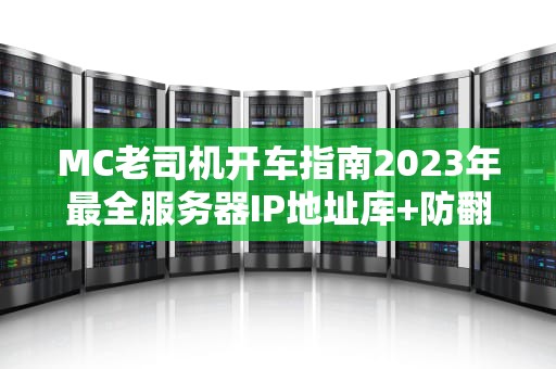 MC老司机开车指南2023年最全服务器IP地址库+防翻车秘籍