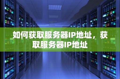如何获取服务器IP地址，获取服务器IP地址