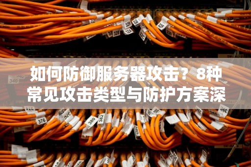 如何防御服务器攻击？8种常见攻击类型与防护方案深度解析