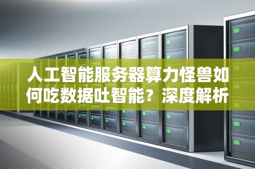 人工智能服务器算力怪兽如何吃数据吐智能？深度解析工作原理与应用场景