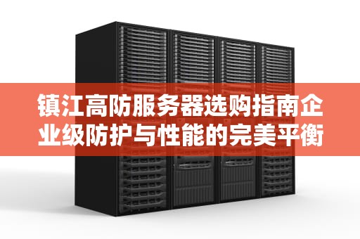 镇江高防服务器选购指南企业级防护与性能的完美平衡方案