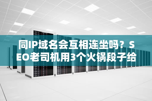 同IP域名会互相连坐吗？SEO老司机用3个火锅段子给你讲透