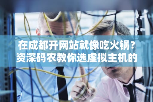 在成都开网站就像吃火锅？资深码农教你选虚拟主机的三大秘诀