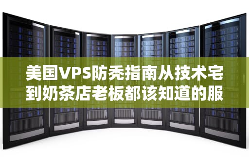美国VPS防秃指南从技术宅到奶茶店老板都该知道的服务器避坑姿势