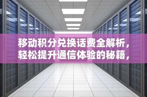 移动积分兑换话费全解析，轻松提升通信体验的秘籍，移动积分怎么兑换话费发短信