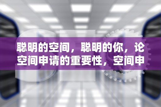 聪明的空间，聪明的你，论空间申请的重要性，空间申请访问留言对方能看到吗