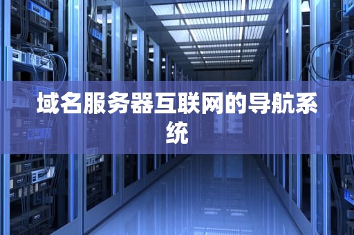 域名服务器互联网的导航系统