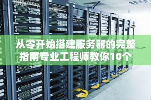 从零开始搭建服务器的完整指南专业工程师教你10个关键步骤