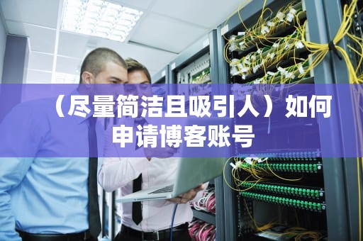 （尽量简洁且吸引人）如何申请博客账号