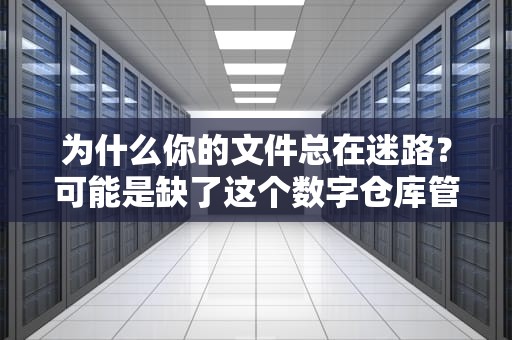 为什么你的文件总在迷路？可能是缺了这个数字仓库管理员！