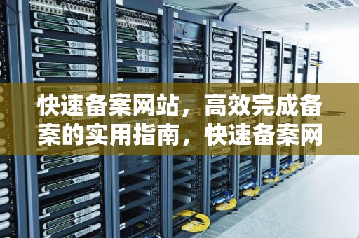 快速备案网站，高效完成备案的实用指南，快速备案网站有哪些