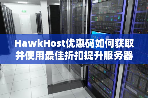 HawkHost优惠码如何获取并使用最佳折扣提升服务器性能