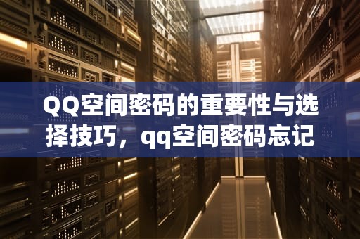 QQ空间密码的重要性与选择技巧，qq空间密码忘记了怎样找回