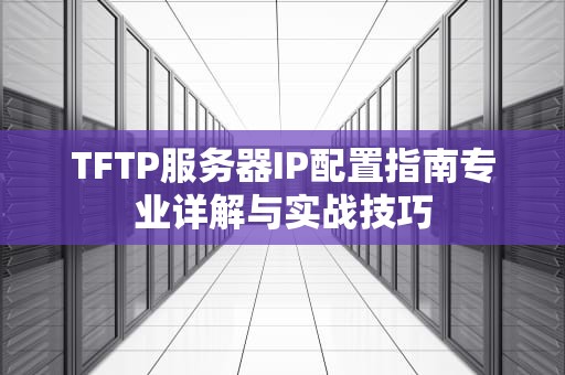 TFTP服务器IP配置指南专业详解与实战技巧