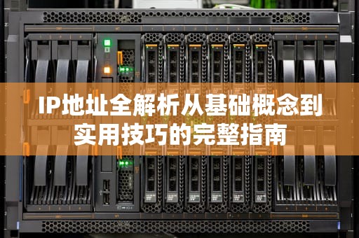 IP地址全解析从基础概念到实用技巧的完整指南