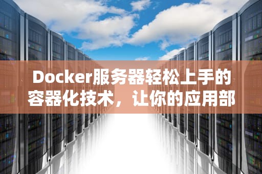 Docker服务器轻松上手的容器化技术，让你的应用部署不再头疼！