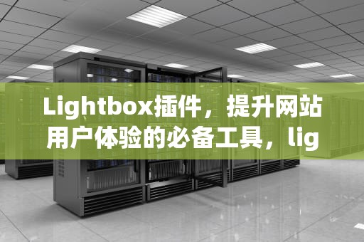 Lightbox插件，提升网站用户体验的必备工具，lighthouse插件