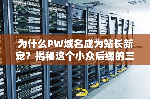 为什么PW域名成为站长新宠？揭秘这个小众后缀的三大实战玩法！